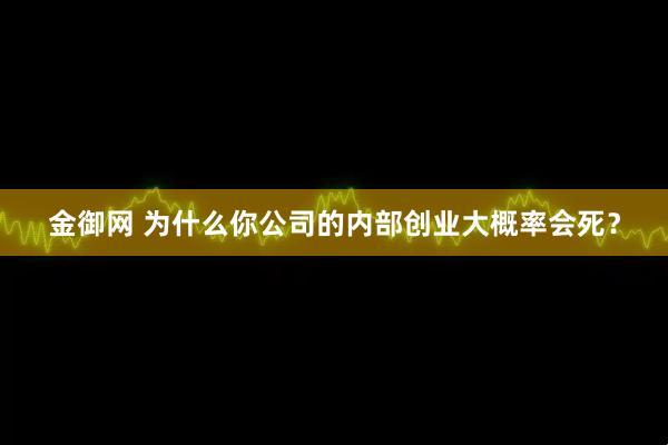 金御网 为什么你公司的内部创业大概率会死？