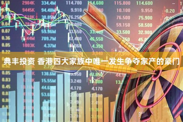 典丰投资 香港四大家族中唯一发生争夺家产的豪门