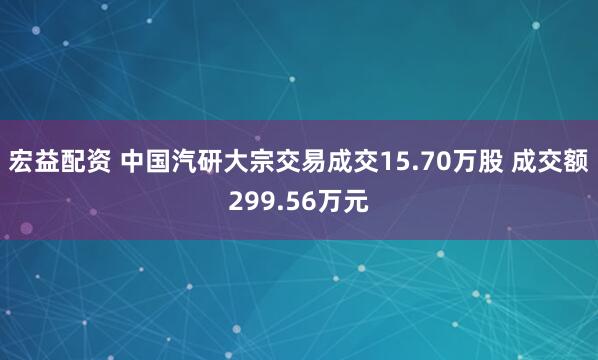 宏益配资 中国汽研大宗交易成交15.70万股 成交额299.56万元