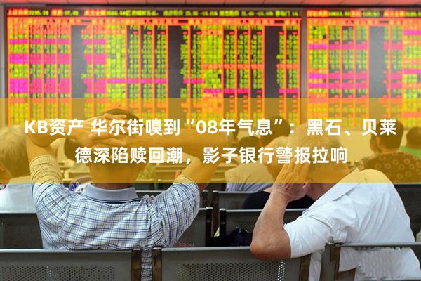 KB资产 华尔街嗅到“08年气息”：黑石、贝莱德深陷赎回潮，影子银行警报拉响
