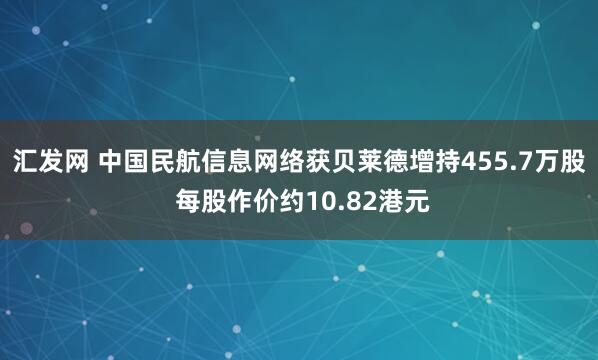 汇发网 中国民航信息网络获贝莱德增持455.7万股 每股作价约10.82港元