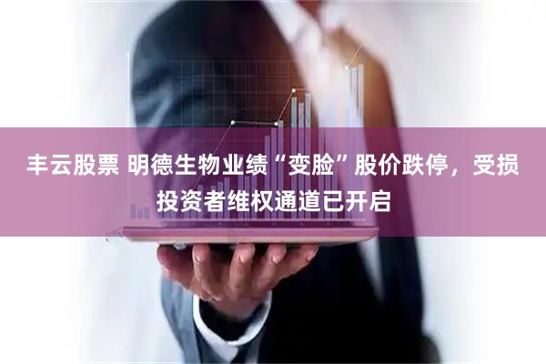 丰云股票 明德生物业绩“变脸”股价跌停，受损投资者维权通道已开启