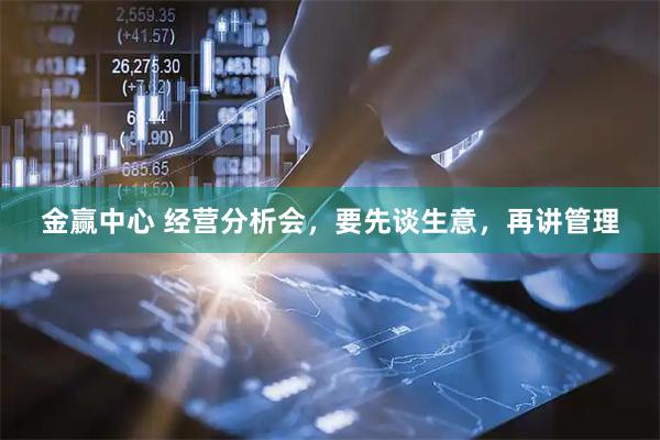 金赢中心 经营分析会，要先谈生意，再讲管理