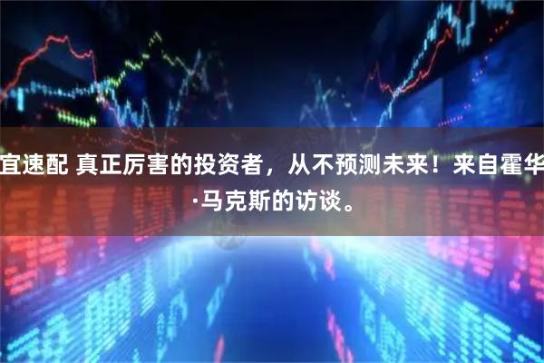 桥宜速配 真正厉害的投资者，从不预测未来！来自霍华德·马克斯的访谈。