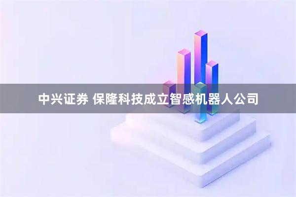 中兴证券 保隆科技成立智感机器人公司