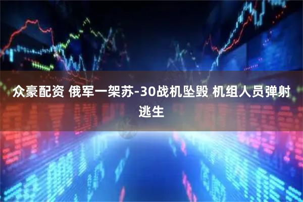 众豪配资 俄军一架苏-30战机坠毁 机组人员弹射逃生