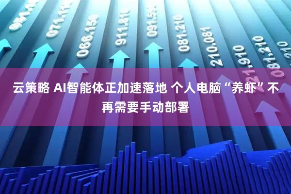 云策略 AI智能体正加速落地 个人电脑“养虾”不再需要手动部署