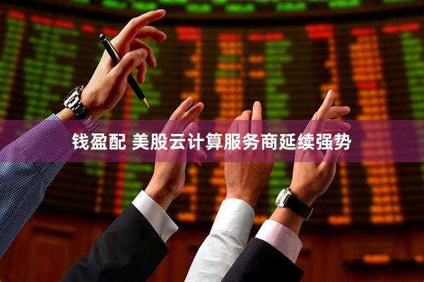 钱盈配 美股云计算服务商延续强势