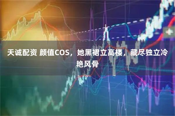 天诚配资 颜值COS，她黑裙立高楼，藏尽独立冷艳风骨