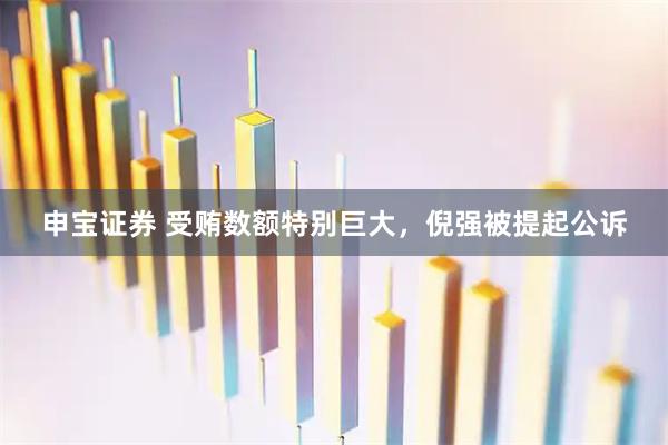申宝证券 受贿数额特别巨大，倪强被提起公诉