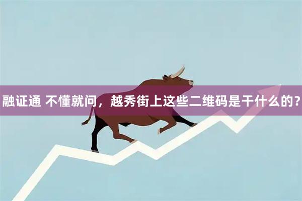 融证通 不懂就问，越秀街上这些二维码是干什么的？