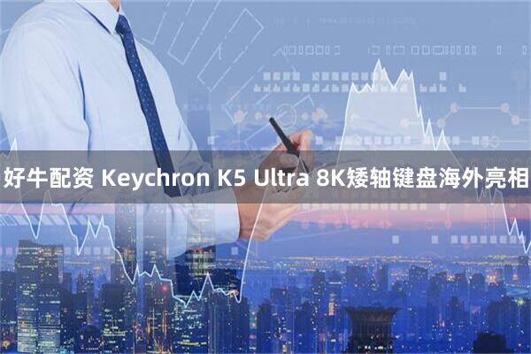 好牛配资 Keychron K5 Ultra 8K矮轴键盘海外亮相