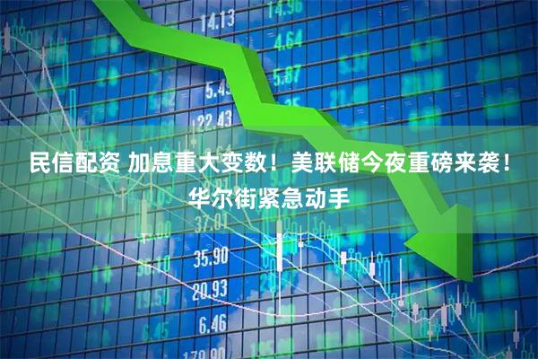 民信配资 加息重大变数！美联储今夜重磅来袭！华尔街紧急动手