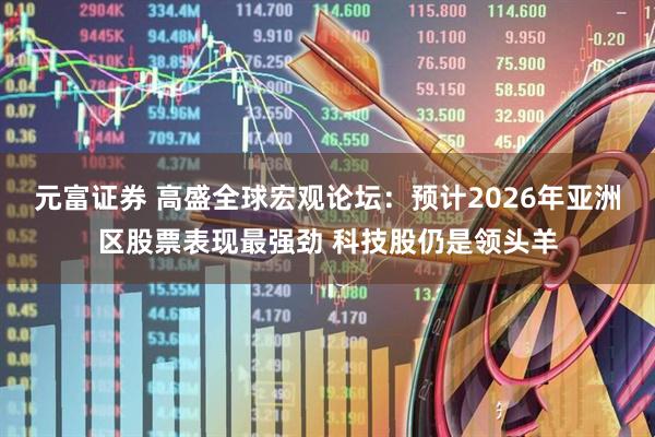 元富证券 高盛全球宏观论坛：预计2026年亚洲区股票表现最强劲 科技股仍是领头羊