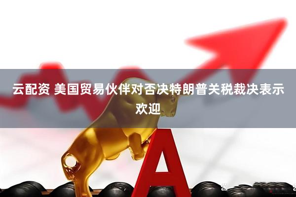 云配资 美国贸易伙伴对否决特朗普关税裁决表示欢迎