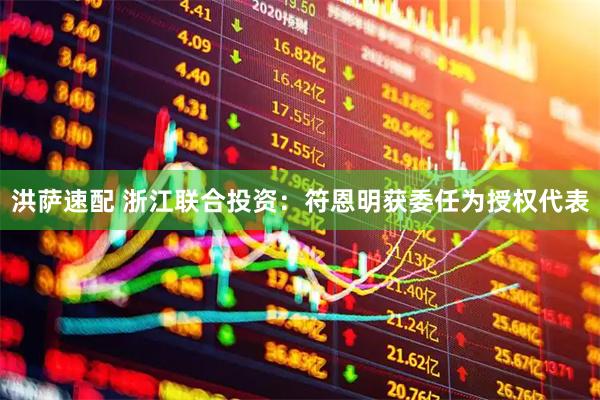 洪萨速配 浙江联合投资：符恩明获委任为授权代表