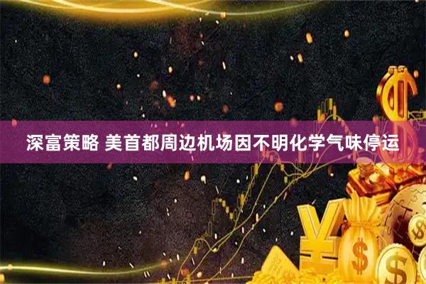 深富策略 美首都周边机场因不明化学气味停运