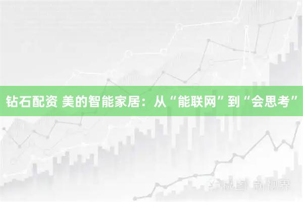 钻石配资 美的智能家居：从“能联网”到“会思考”