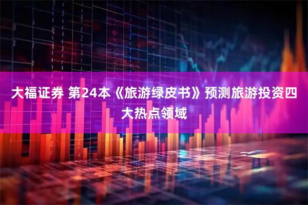 大福证券 第24本《旅游绿皮书》预测旅游投资四大热点领域