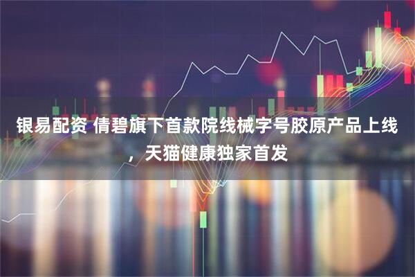 银易配资 倩碧旗下首款院线械字号胶原产品上线，天猫健康独家首发