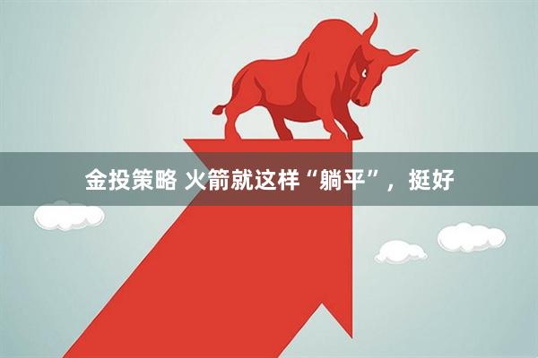 金投策略 火箭就这样“躺平”，挺好