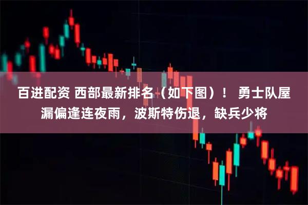 百进配资 西部最新排名（如下图）！ 勇士队屋漏偏逢连夜雨，波斯特伤退，缺兵少将