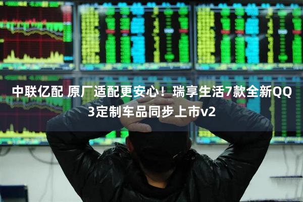 中联亿配 原厂适配更安心！瑞享生活7款全新QQ3定制车品同步上市v2