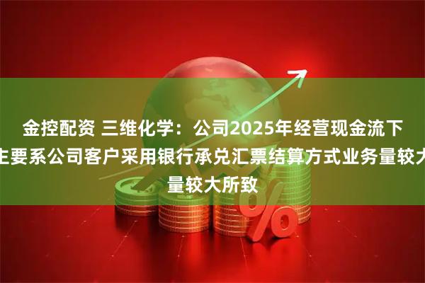 金控配资 三维化学：公司2025年经营现金流下降，主要系公司客户采用银行承兑汇票结算方式业务量较大所致