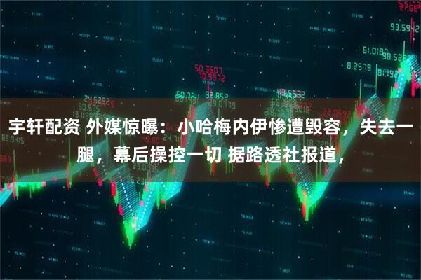 宇轩配资 外媒惊曝：小哈梅内伊惨遭毁容，失去一腿，幕后操控一切 据路透社报道，