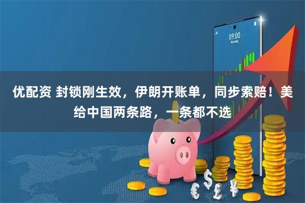 优配资 封锁刚生效，伊朗开账单，同步索赔！美给中国两条路，一条都不选