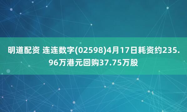 明道配资 连连数字(02598)4月17日耗资约235.96万港元回购37.75万股