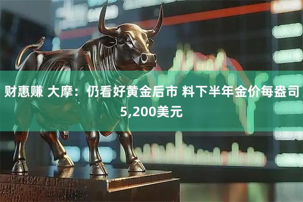 财惠赚 大摩：仍看好黄金后市 料下半年金价每盎司5,200美元
