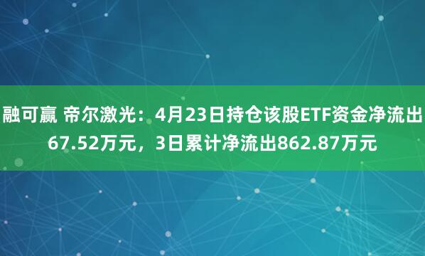 融可赢 帝尔激光：4月23日持仓该股ETF资金净流出67.52万元，3日累计净流出862.87万元