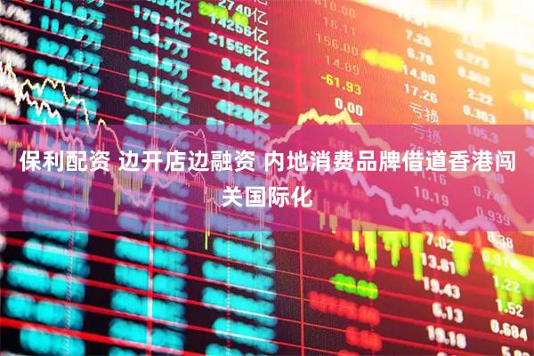 保利配资 边开店边融资 内地消费品牌借道香港闯关国际化