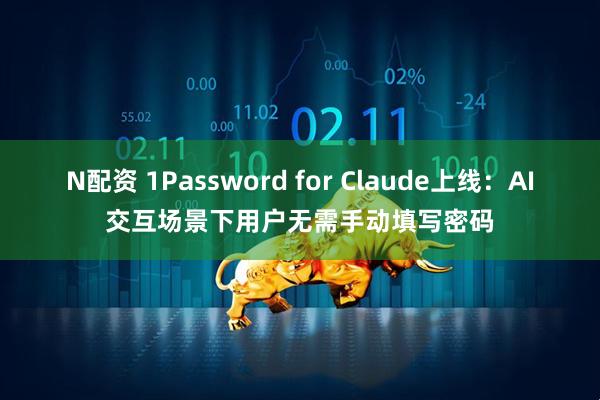 N配资 1Password for Claude上线：AI交互场景下用户无需手动填写密码