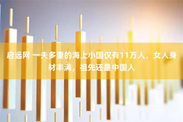 启远网 一夫多妻的海上小国仅有11万人，女人身材丰满，祖先还是中国人