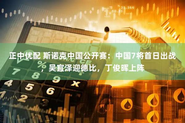 正中优配 斯诺克中国公开赛：中国7将首日出战，吴宜泽迎德比，丁俊晖上阵