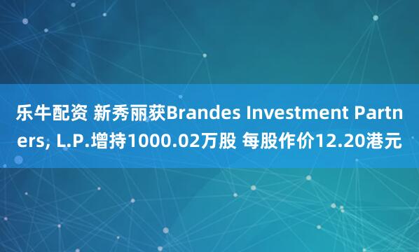 乐牛配资 新秀丽获Brandes Investment Partners, L.P.增持1000.02万股 每股作价12.20港元